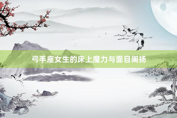 弓手座女生的床上魔力与面目阐扬