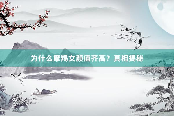 为什么摩羯女颜值齐高？真相揭秘