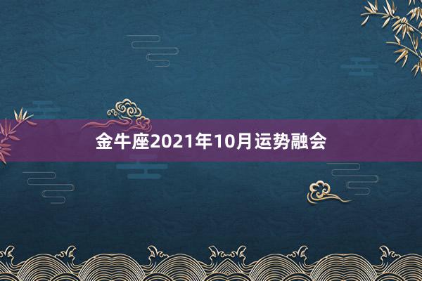 金牛座2021年10月运势融会
