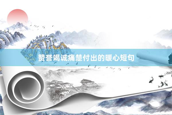 赞誉竭诚痛楚付出的暖心短句