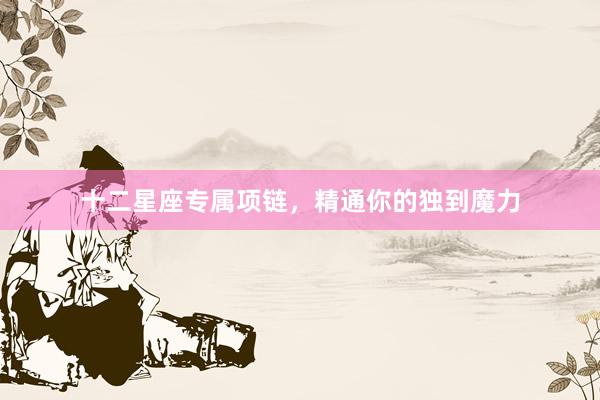 十二星座专属项链，精通你的独到魔力