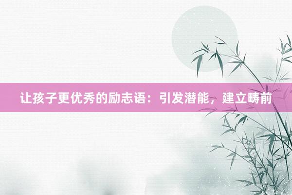 让孩子更优秀的励志语：引发潜能，建立畴前