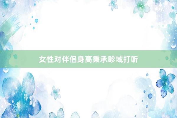 女性对伴侣身高秉承畛域打听