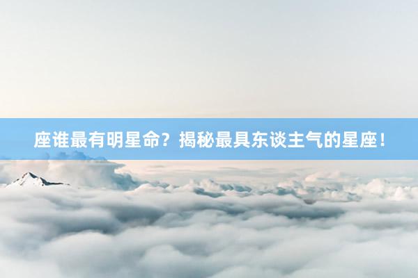 座谁最有明星命？揭秘最具东谈主气的星座！