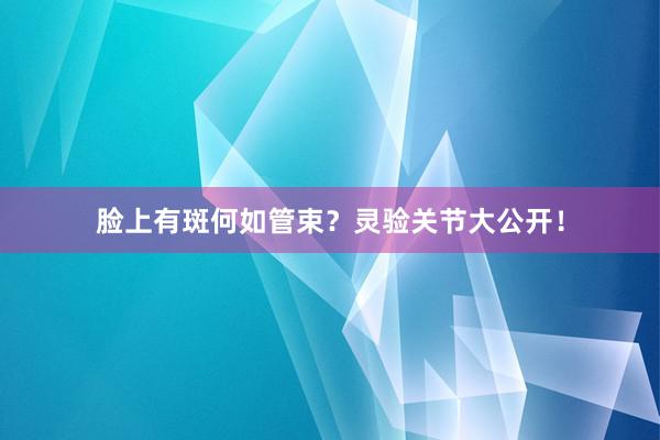 脸上有斑何如管束？灵验关节大公开！