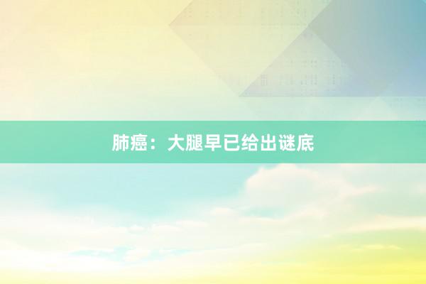 肺癌：大腿早已给出谜底