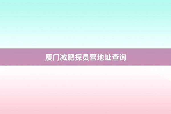 厦门减肥探员营地址查询