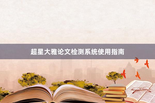 超星大雅论文检测系统使用指南