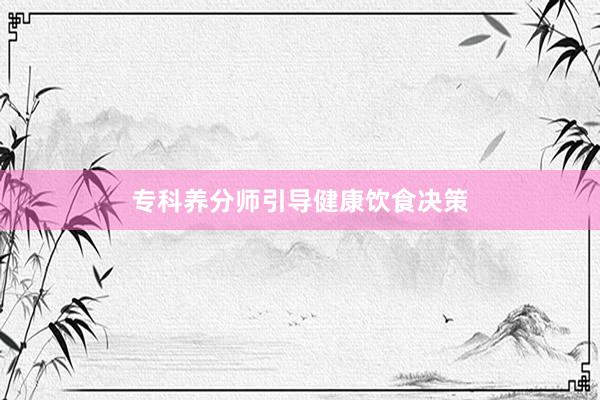 专科养分师引导健康饮食决策